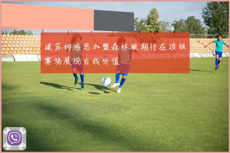 道苏姆感恩加盟森林狼期待在顶级赛场展现自我价值