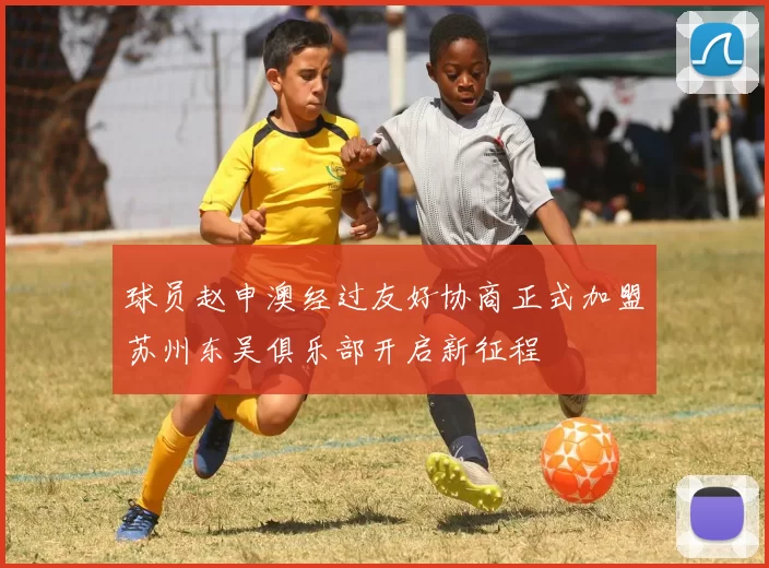 球员赵申澳经过友好协商正式加盟苏州东吴俱乐部开启新征程