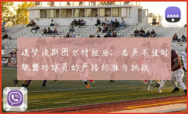 追梦谈斯图尔特经历：名声不佳时联盟对球员的严格标准与挑战