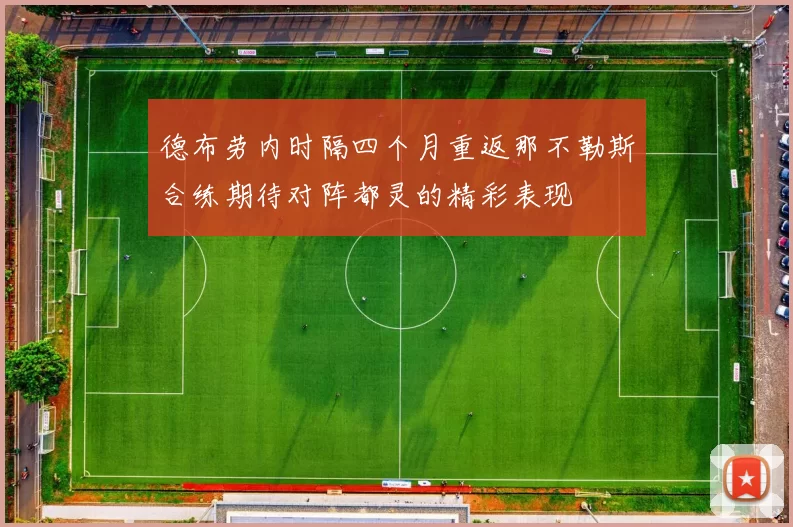 德布劳内时隔四个月重返那不勒斯合练期待对阵都灵的精彩表现