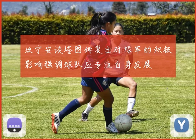 坎宁安谈塔图姆复出对绿军的积极影响强调球队应专注自身发展