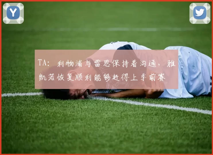 TA：利物浦与雷恩保持着沟通，雅凯若恢复顺利能够赶得上季前赛