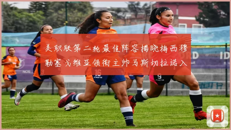 美职联第二轮最佳阵容揭晓梅西穆勒塞戈维亚领衔主帅马斯切拉诺入选