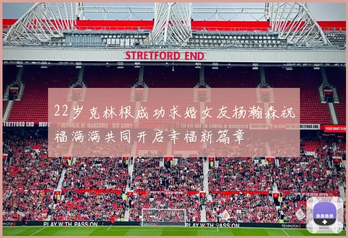 22岁克林根成功求婚女友杨瀚森祝福满满共同开启幸福新篇章