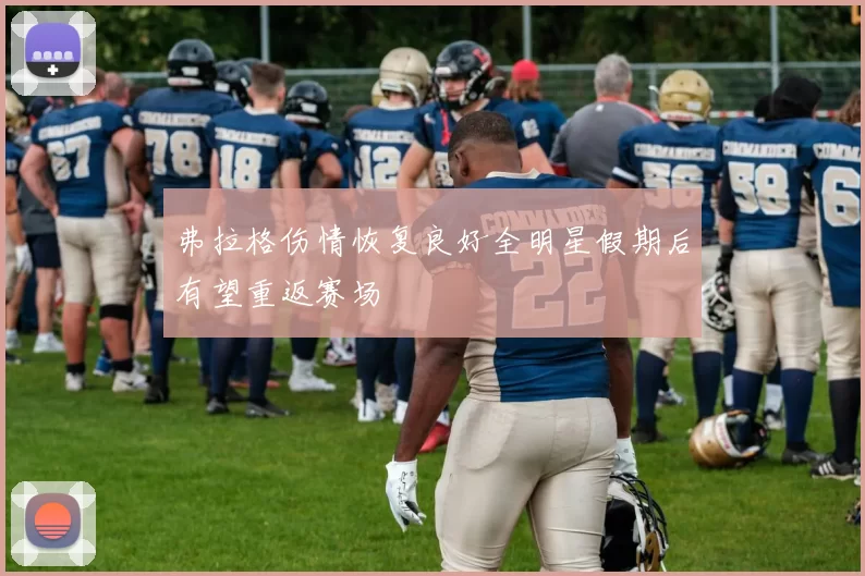 弗拉格伤情恢复良好全明星假期后有望重返赛场